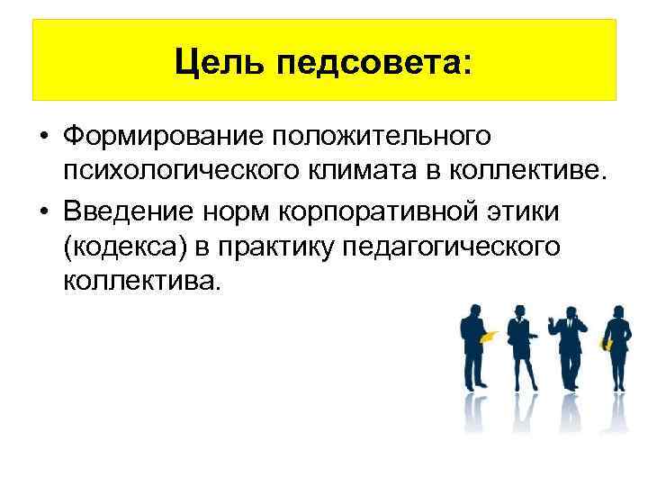 Цель педсовета: • Формирование положительного психологического климата в коллективе. • Введение норм корпоративной этики