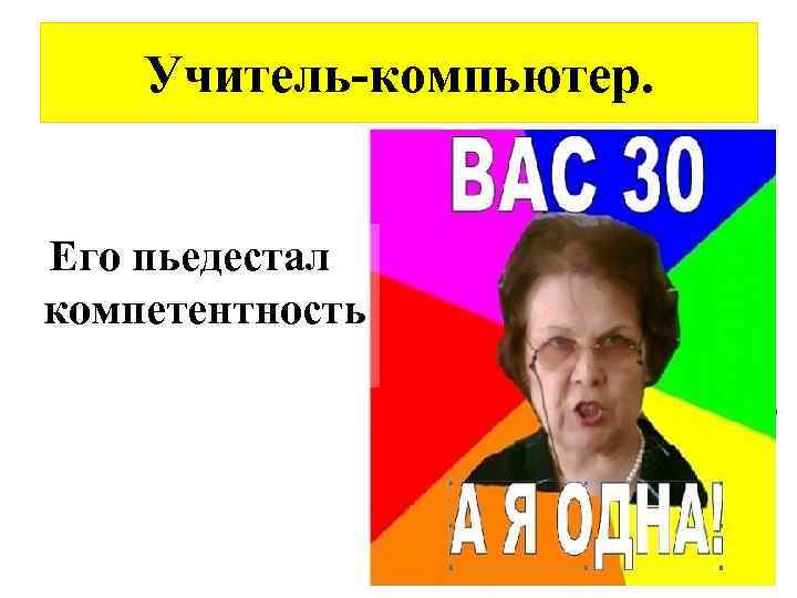 Учитель-компьютер. Его пьедестал компетентность 