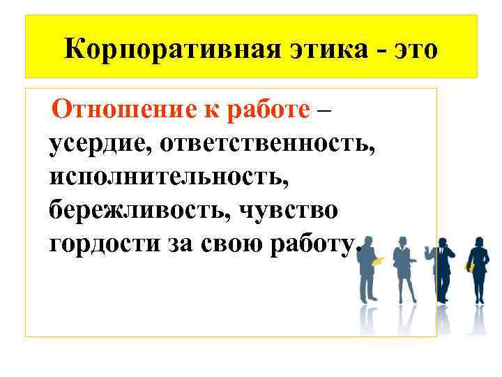 Корпоративная этика - это Отношение к работе – усердие, ответственность, исполнительность, бережливость, чувство гордости