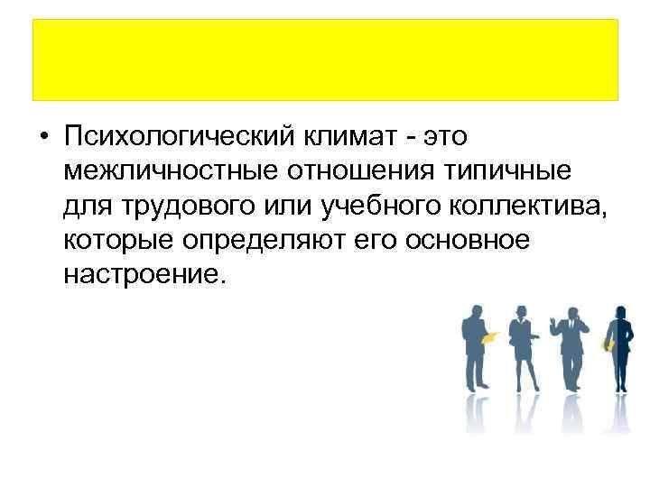  • Психологический климат - это межличностные отношения типичные для трудового или учебного коллектива,