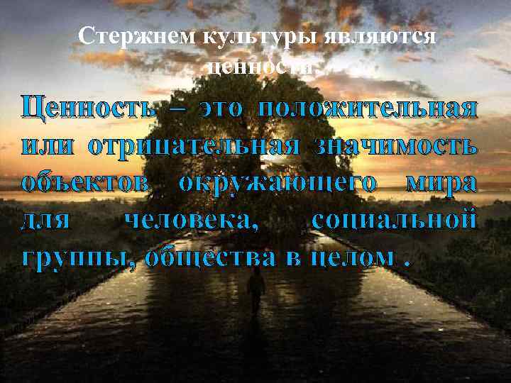 Стержнем культуры являются ценности. Ценность – это положительная или отрицательная значимость объектов окружающего мира