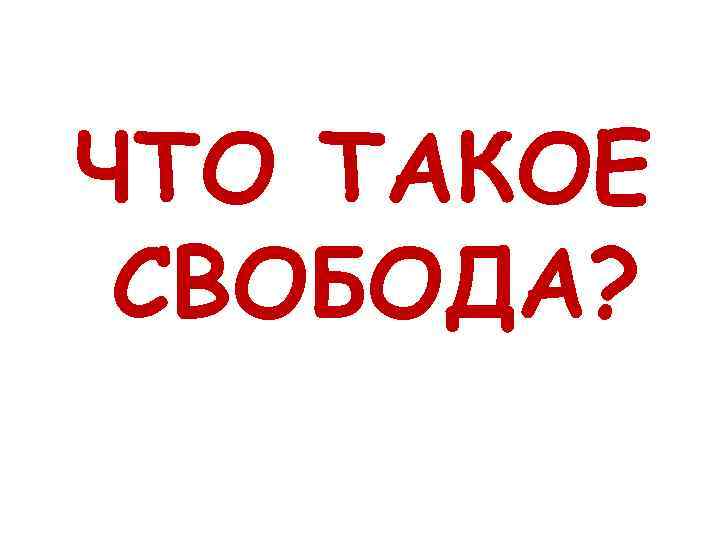 ЧТО ТАКОЕ СВОБОДА? 