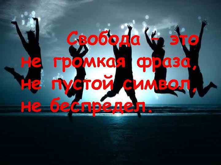 Свобода – это не громкая фраза, не пустой символ, не беспредел. 