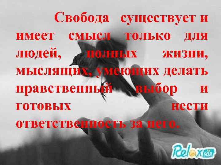 Свобода существует и имеет смысл только для людей, полных жизни, мыслящих, умеющих делать нравственный