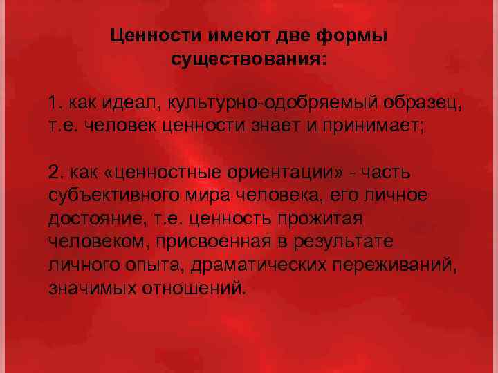Ценности имеют две формы существования: 1. как идеал, культурно-одобряемый образец, т. е. человек ценности