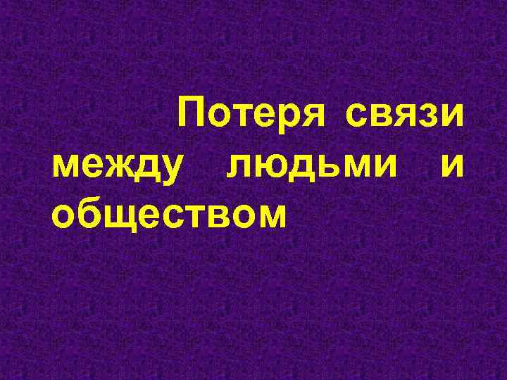 Потеря связи между людьми и обществом 
