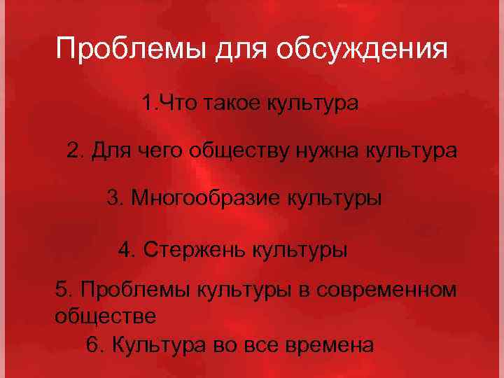 Проблемы для обсуждения 1. Что такое культура 2. Для чего обществу нужна культура 3.