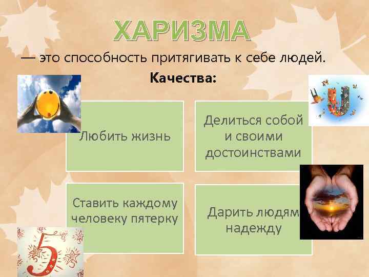 ХАРИЗМА — это способность притягивать к себе людей. Качества: Любить жизнь Ставить каждому человеку