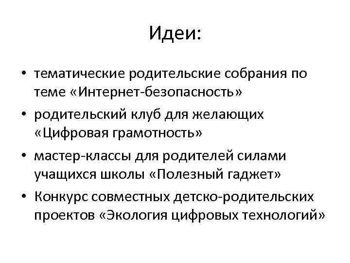 Идеи: • тематические родительские собрания по теме «Интернет-безопасность» • родительский клуб для желающих «Цифровая