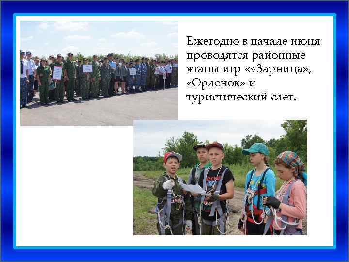 Ежегодно в начале июня проводятся районные этапы игр «» Зарница» , «Орленок» и туристический