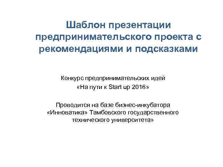 Шаблон презентации предпринимательского проекта с рекомендациями и подсказками Конкурс предпринимательских идей «На пути к