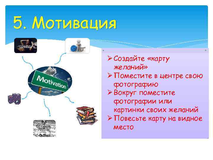 5. Мотивация Ø Создайте «карту желаний» Ø Поместите в центре свою фотографию Ø Вокруг