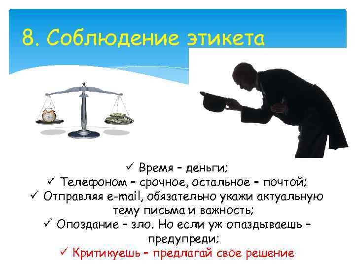 8. Соблюдение этикета ü Время – деньги; ü Телефоном – срочное, остальное – почтой;