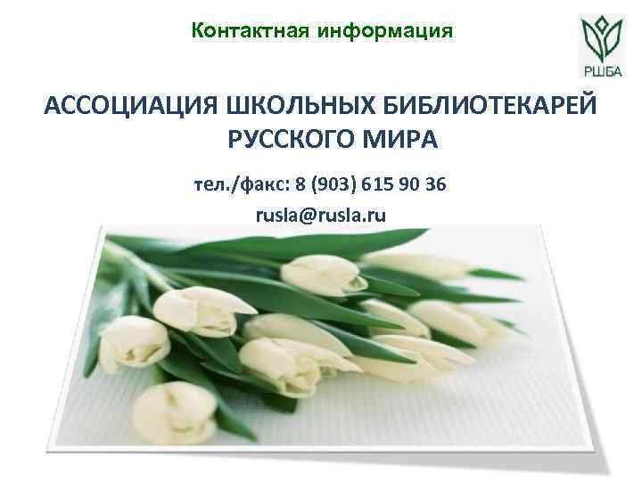 Контактная информация АССОЦИАЦИЯ ШКОЛЬНЫХ БИБЛИОТЕКАРЕЙ РУССКОГО МИРА тел. /факс: 8 (903) 615 90 36