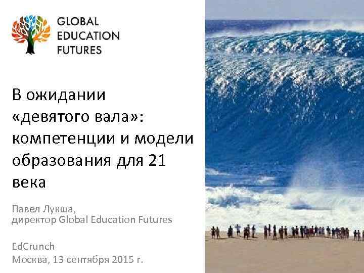 В ожидании «девятого вала» : компетенции и модели образования для 21 века Павел Лукша,