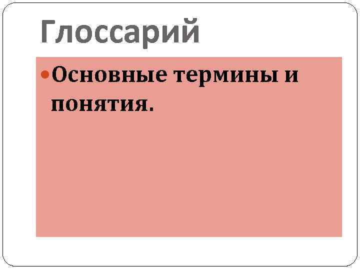 Глоссарий Основные термины и понятия. 