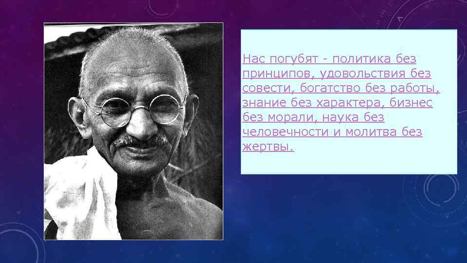 Нас погубят - политика без принципов, удовольствия без совести, богатство без работы, знание без