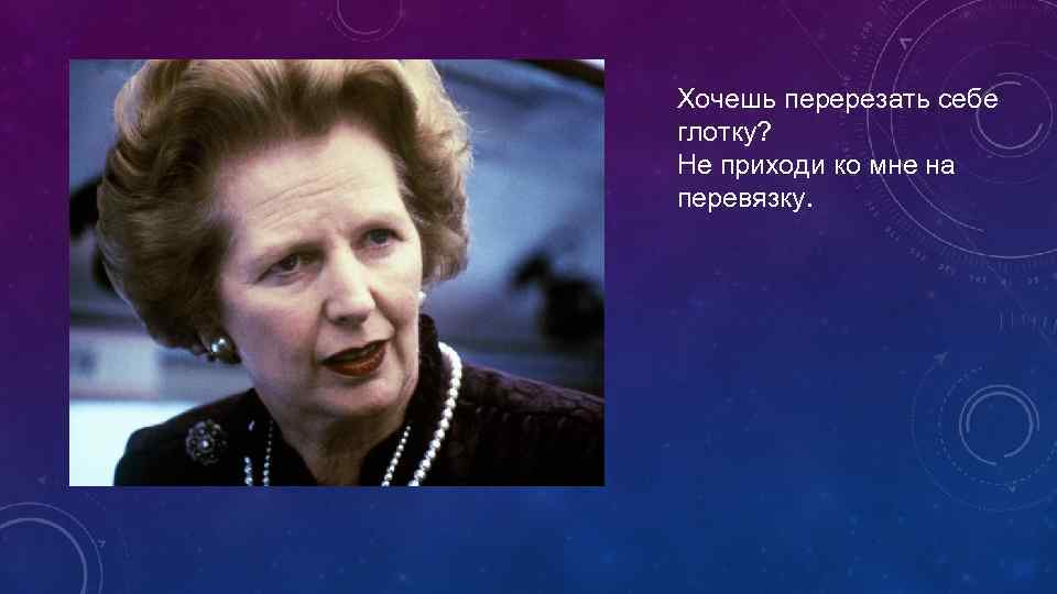 Хочешь перерезать себе глотку? Не приходи ко мне на перевязку. 