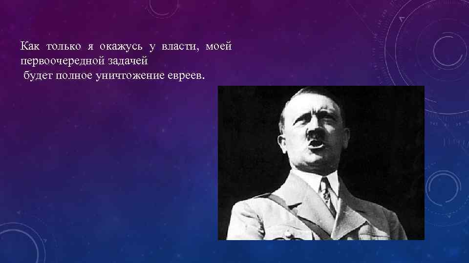 Как только я окажусь у власти, моей первоочередной задачей будет полное уничтожение евреев. 