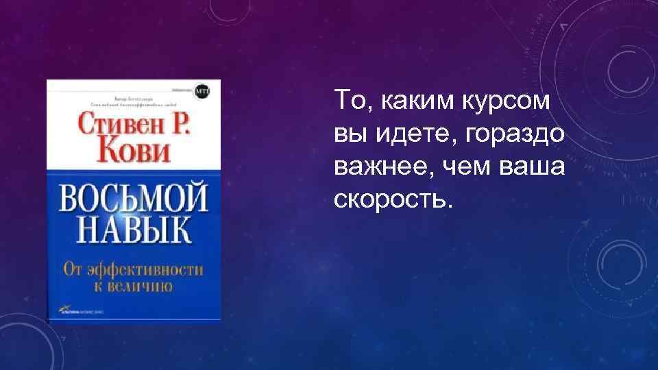 То, каким курсом вы идете, гораздо важнее, чем ваша скорость. 