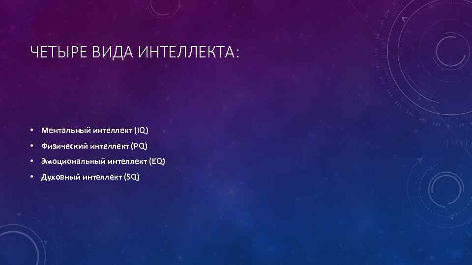 ЧЕТЫРЕ ВИДА ИНТЕЛЛЕКТА: • Ментальный интеллект (IQ) • Физический интеллект (PQ) • Эмоциональный интеллект
