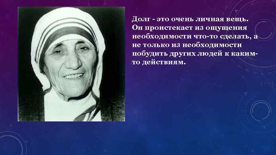 Долг - это очень личная вещь. Он проистекает из ощущения необходимости что-то сделать, а