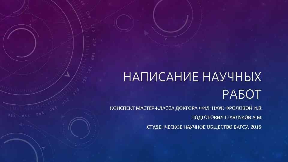 НАПИСАНИЕ НАУЧНЫХ РАБОТ КОНСПЕКТ МАСТЕР-КЛАССА ДОКТОРА ФИЛ. НАУК ФРОЛОВОЙ И. В. ПОДГОТОВИЛ ШАВЛУКОВ А.