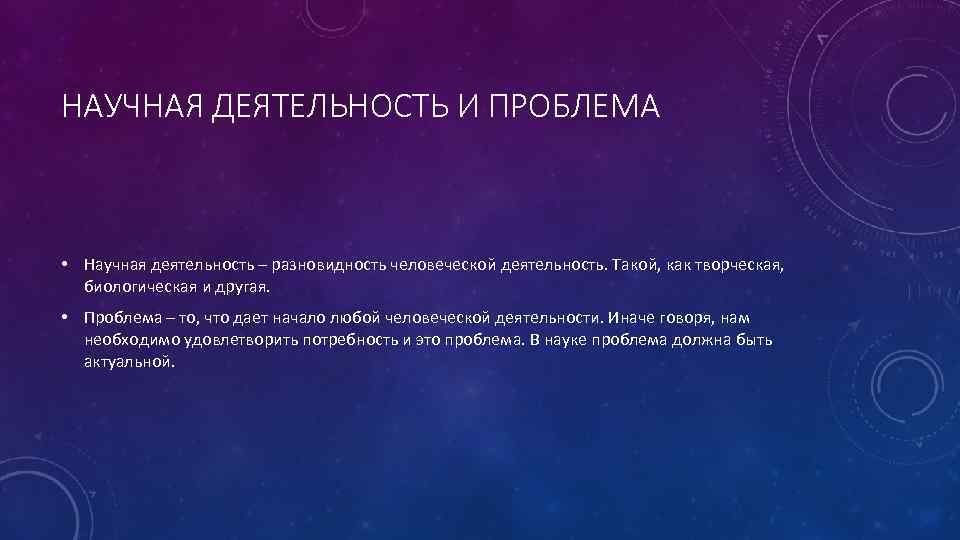 НАУЧНАЯ ДЕЯТЕЛЬНОСТЬ И ПРОБЛЕМА • Научная деятельность – разновидность человеческой деятельность. Такой, как творческая,