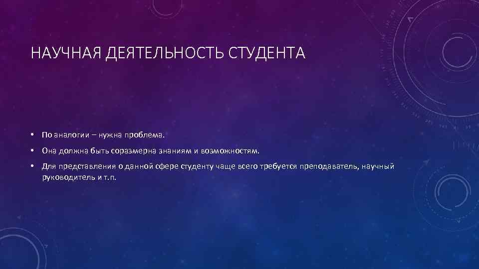 НАУЧНАЯ ДЕЯТЕЛЬНОСТЬ СТУДЕНТА • По аналогии – нужна проблема. • Она должна быть соразмерна