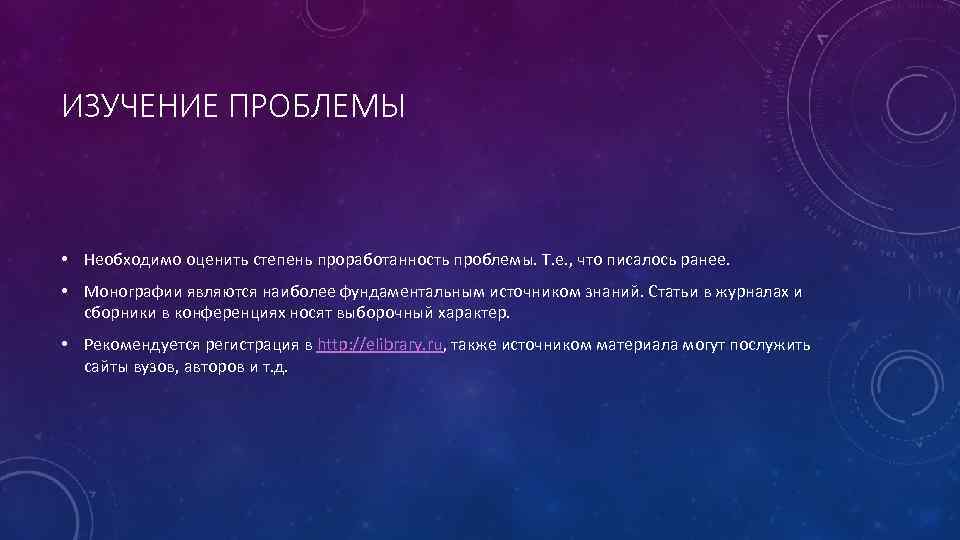 ИЗУЧЕНИЕ ПРОБЛЕМЫ • Необходимо оценить степень проработанность проблемы. Т. е. , что писалось ранее.