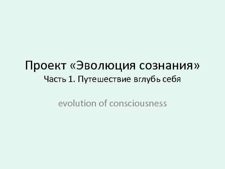 Проект «Эволюция сознания» Часть 1. Путешествие вглубь себя evolution of consciousness 