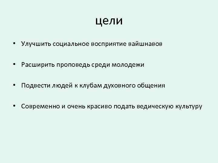 цели • Улучшить социальное восприятие вайшнавов • Расширить проповедь среди молодежи • Подвести людей