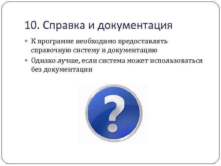 10. Справка и документация К программе необходимо предоставлять справочную систему и документацию Однако лучше,