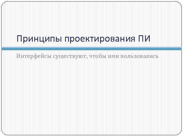 Принципы проектирования ПИ Интерфейсы существуют, чтобы ими пользовались 