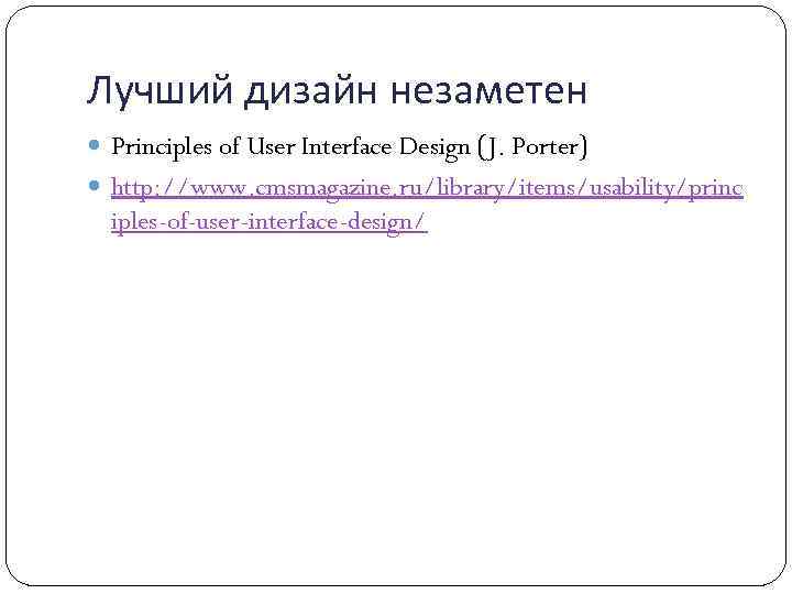 Лучший дизайн незаметен Principles of User Interface Design (J. Porter) http: //www. cmsmagazine. ru/library/items/usability/princ