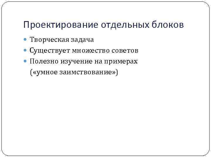 Проектирование отдельных блоков Творческая задача Существует множество советов Полезно изучение на примерах ( «умное