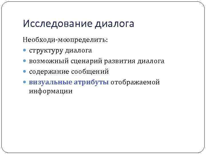 Исследование диалога Необходи мо определить: структуру диалога возможный сценарий развития диалога содержание сообщений визуальные