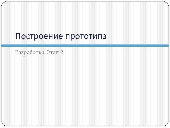 Построение прототипа Разработка. Этап 2 