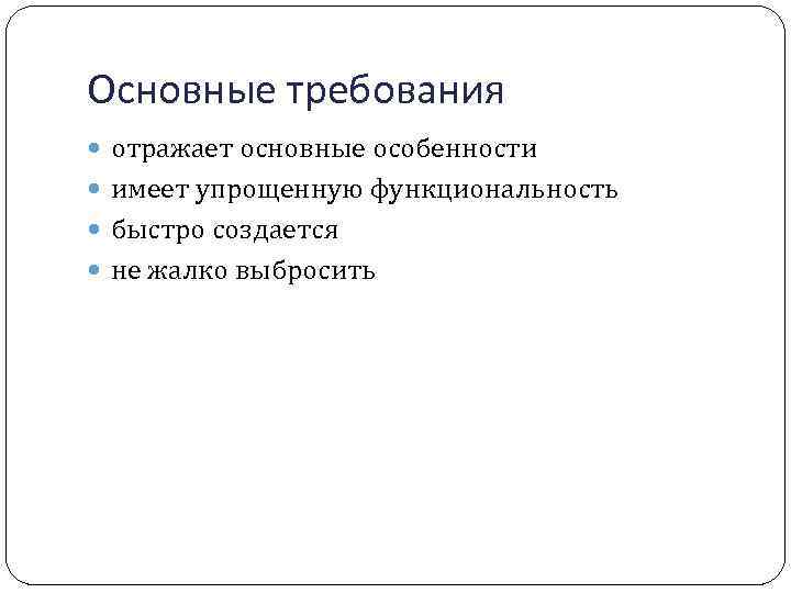 Основные требования отражает основные особенности имеет упрощенную функциональность быстро создается не жалко выбросить 