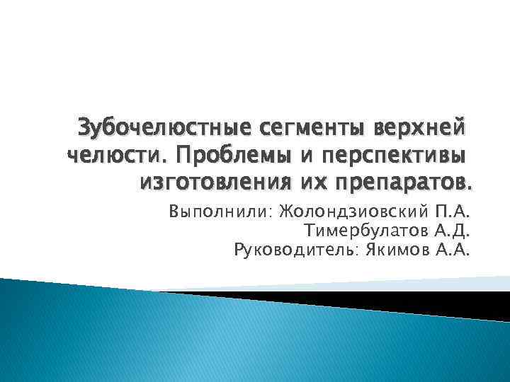 Зубочелюстные сегменты верхней челюсти. Проблемы и перспективы изготовления их препаратов. Выполнили: Жолондзиовский П. А.