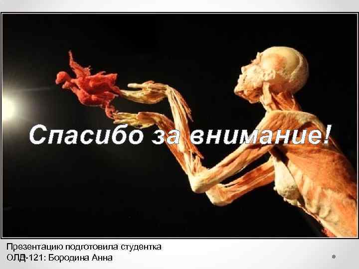  • Благодарю за внимание Спасибо за внимание! Презентацию подготовила студентка ОЛД-121: Бородина Анна