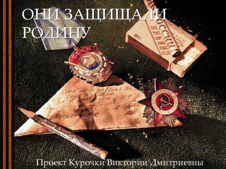 ОНИ ЗАЩИЩАЛИ РОДИНУ Проект Курочки Виктории Дмитриевны 
