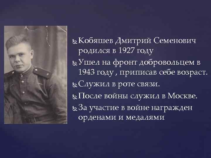 Кобяшев Дмитрий Семенович родился в 1927 году Ушел на фронт добровольцем в 1943 году