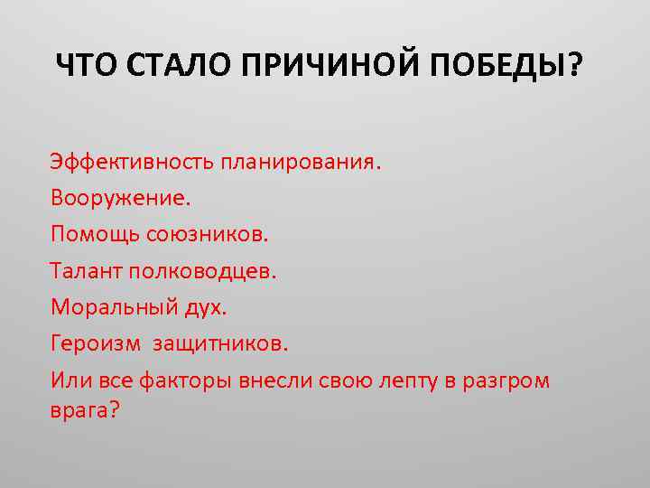 ЧТО СТАЛО ПРИЧИНОЙ ПОБЕДЫ? Эффективность планирования. Вооружение. Помощь союзников. Талант полководцев. Моральный дух. Героизм