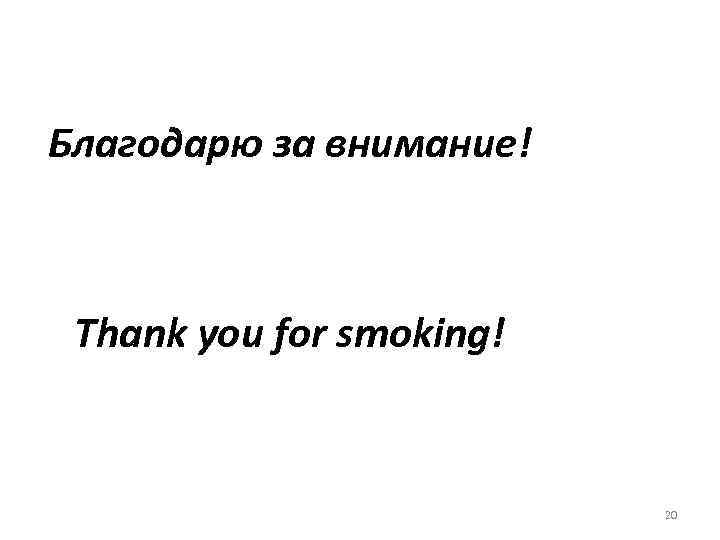 Благодарю за внимание! Thank you for smoking! 20 