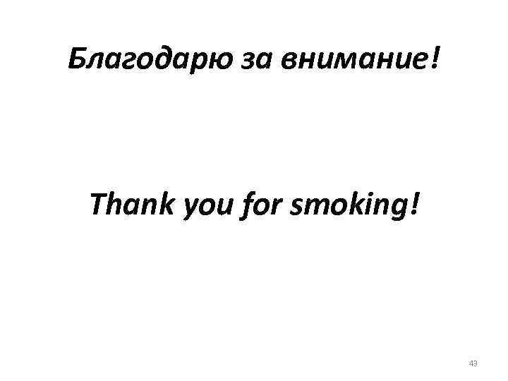 Благодарю за внимание! Thank you for smoking! 43 