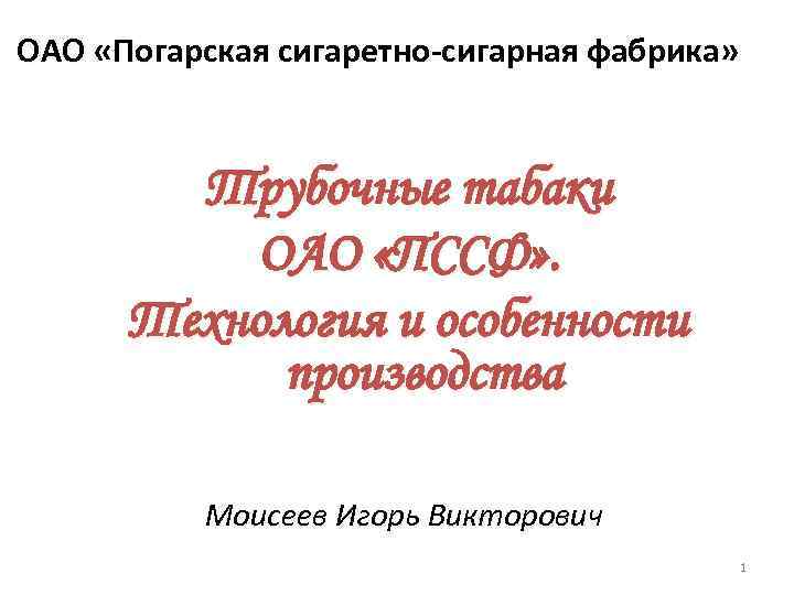 ОАО «Погарская сигаретно-сигарная фабрика» Трубочные табаки ОАО «ПССФ» . Технология и особенности производства Моисеев