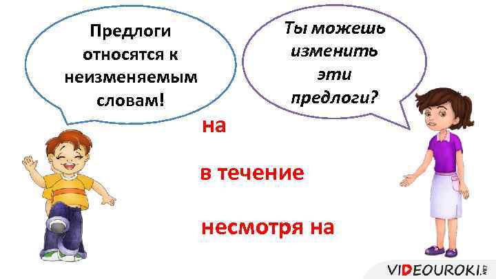 Предлоги относятся к неизменяемым словам! Ты можешь изменить эти предлоги? на в течение несмотря
