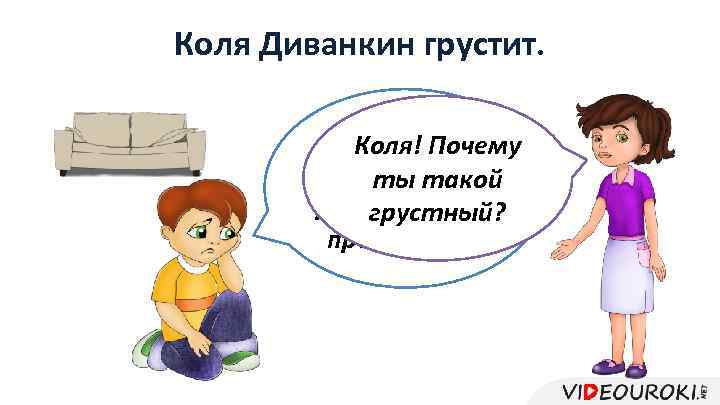Коля Диванкин грустит. Мне нужно Коля! Почему как-то ты такой разобраться с грустный? предлогами.