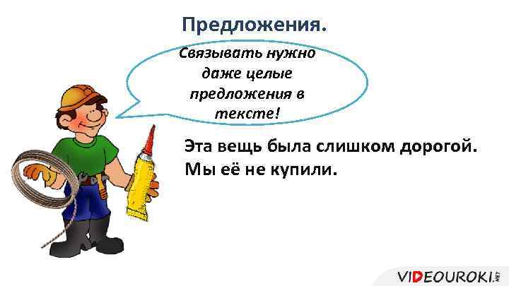 Предложения. Связывать нужно даже целые предложения в тексте! Эта вещь была слишком дорогой. Мы